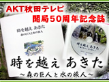 AKT秋田テレビ開局50周年記念誌販売『時を越え あきた～森の巨人と水の旅人～』 