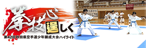 拳技心　逞しく～第42回秋田県空手道少年錬成大会ハイライト～