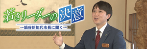 若きリーダーの決意～鍋谷新能代市長に聞く～